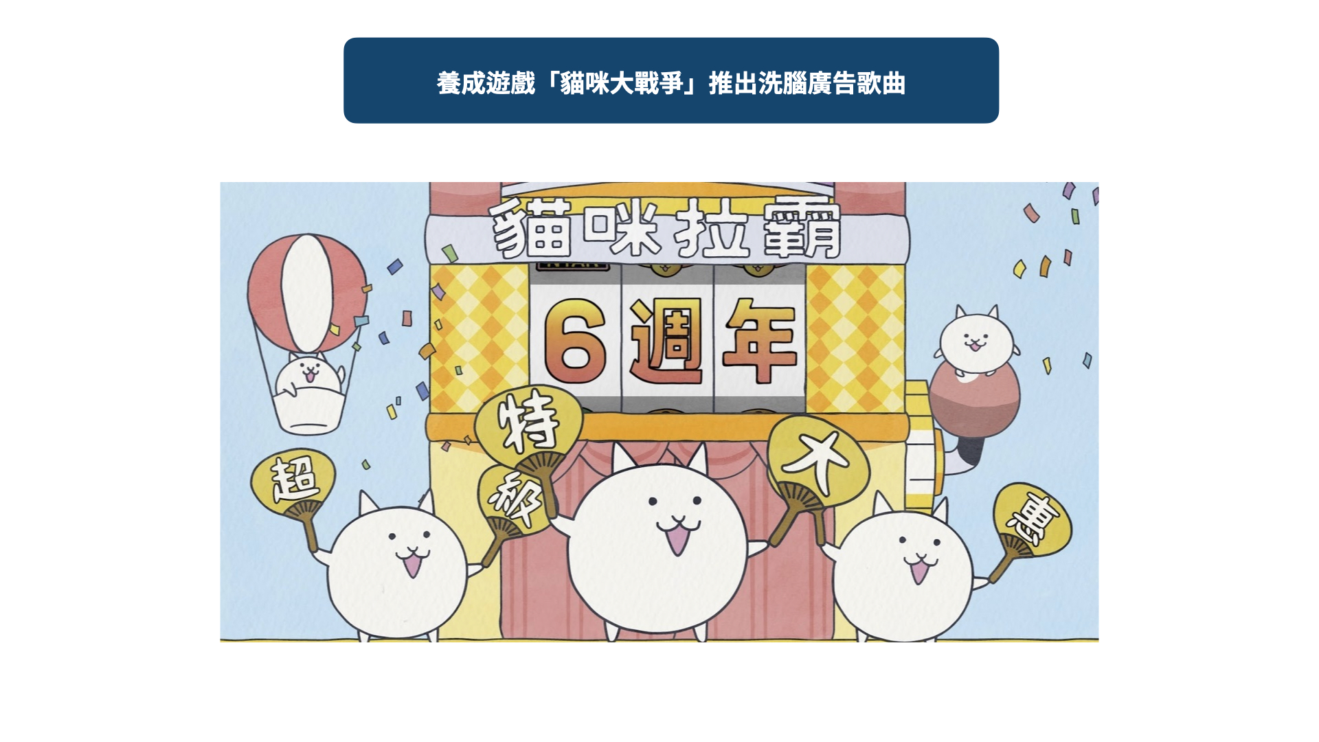 日本養成遊戲「貓咪大戰爭」於六週年活動時，在Youtube及電視廣告中推出廣告，洗腦的歌詞及旋律，意外引起網路討論熱潮。
